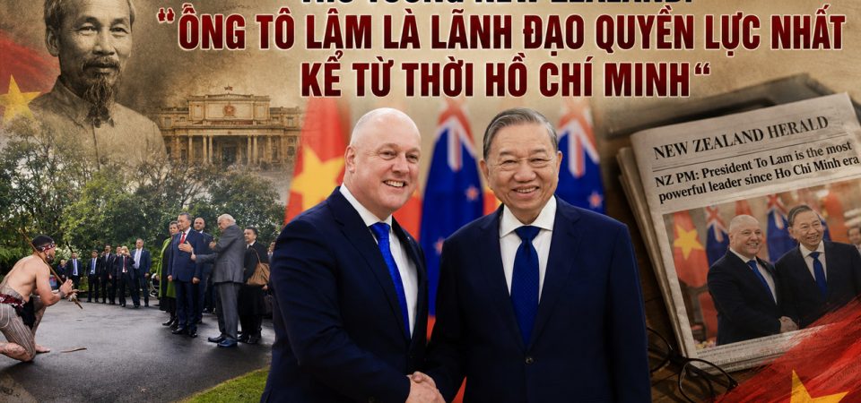 Thủ tướng New Zealand: Ông Tô Lâm là lãnh đạo quyền lực nhất kể từ thời Hồ Chí Minh